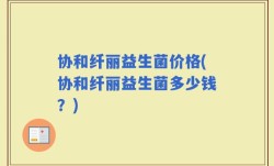 协和纤丽益生菌价格(协和纤丽益生菌多少钱？)