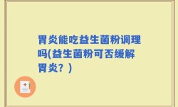 胃炎能吃益生菌粉调理吗(益生菌粉可否缓解胃炎？)
