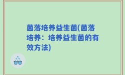 菌落培养益生菌(菌落培养：培养益生菌的有效方法)
