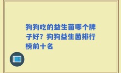 狗狗吃的益生菌哪个牌子好？狗狗益生菌排行榜前十名