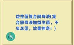 益生菌复合酵母液(复合酵母液加益生菌，不负众望，效果神奇！)