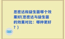 思密达和益生菌哪个效果好(思密达与益生菌的效果对比：哪种更好？)