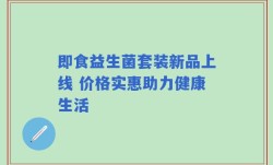 即食益生菌套装新品上线 价格实惠助力健康生活