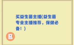 买益生菌主播(益生菌专业主播推荐，保健必备！)
