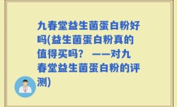 九春堂益生菌蛋白粉好吗(益生菌蛋白粉真的值得买吗？ ——对九春堂益生菌蛋白粉的评测)
