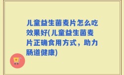 儿童益生菌麦片怎么吃效果好(儿童益生菌麦片正确食用方式，助力肠道健康)