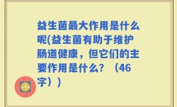 益生菌最大作用是什么呢(益生菌有助于维护肠道健康，但它们的主要作用是什么？（46字）)