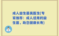 成人益生菌吴医生(专家推荐：成人适用的益生菌，助您健康长寿)