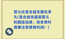 婴儿吃复合益生菌吃多久(复合益生菌是婴儿的最佳选择，但食用时需要注意使用时间！)