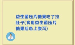 益生菌压片糖果吃了拉肚子(食用益生菌压片糖果后患上腹泻)