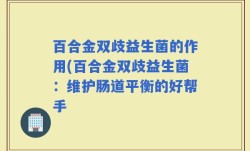 百合金双歧益生菌的作用(百合金双歧益生菌：维护肠道平衡的好帮手