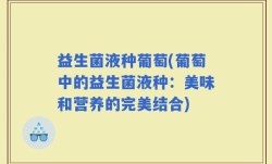 益生菌液种葡萄(葡萄中的益生菌液种：美味和营养的完美结合)