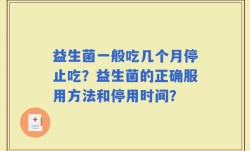 益生菌一般吃几个月停止吃？益生菌的正确服用方法和停用时间？