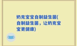 奶克宝宝自制益生菌(自制益生菌，让奶克宝宝更健康)