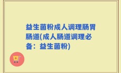 益生菌粉成人调理肠胃肠道(成人肠道调理必备：益生菌粉)