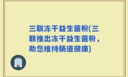 三联冻干益生菌粉(三联推出冻干益生菌粉，助您维持肠道健康)