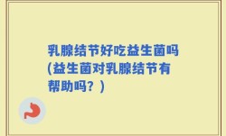 乳腺结节好吃益生菌吗(益生菌对乳腺结节有帮助吗？)