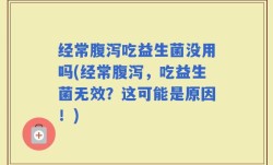 经常腹泻吃益生菌没用吗(经常腹泻，吃益生菌无效？这可能是原因！)