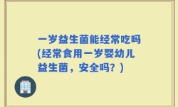 一岁益生菌能经常吃吗(经常食用一岁婴幼儿益生菌，安全吗？)