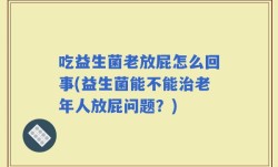 吃益生菌老放屁怎么回事(益生菌能不能治老年人放屁问题？)