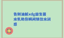 告别油腻xdg益生菌水乳助你瞬间锁住水润感