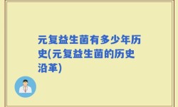 元复益生菌有多少年历史(元复益生菌的历史沿革)