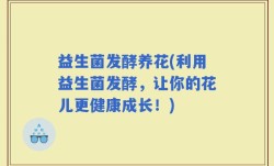益生菌发酵养花(利用益生菌发酵，让你的花儿更健康成长！)