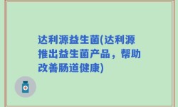 达利源益生菌(达利源推出益生菌产品，帮助改善肠道健康)