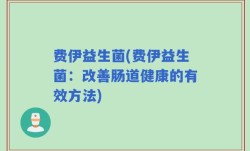 费伊益生菌(费伊益生菌：改善肠道健康的有效方法)