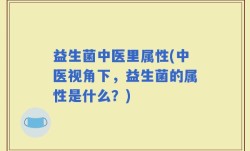 益生菌中医里属性(中医视角下，益生菌的属性是什么？)
