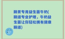 肠胃专用益生菌牛奶(肠道专业护理，牛奶益生菌让你轻松拥有健康肠道)