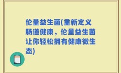 伦量益生菌(重新定义肠道健康，伦量益生菌让你轻松拥有健康微生态)