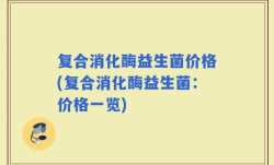 复合消化酶益生菌价格(复合消化酶益生菌：价格一览)