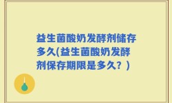 益生菌酸奶发酵剂储存多久(益生菌酸奶发酵剂保存期限是多久？)