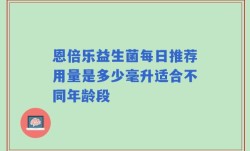 恩倍乐益生菌每日推荐用量是多少毫升适合不同年龄段