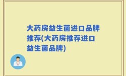 大药房益生菌进口品牌推荐(大药房推荐进口益生菌品牌)
