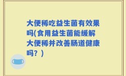 大便稀吃益生菌有效果吗(食用益生菌能缓解大便稀并改善肠道健康吗？)