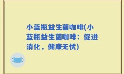 小蓝瓶益生菌咖啡(小蓝瓶益生菌咖啡：促进消化，健康无忧)