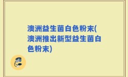 澳洲益生菌白色粉末(澳洲推出新型益生菌白色粉末)