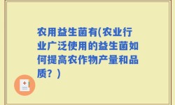 农用益生菌有(农业行业广泛使用的益生菌如何提高农作物产量和品质？)