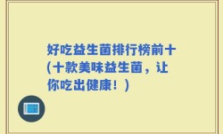 好吃益生菌排行榜前十(十款美味益生菌，让你吃出健康！)