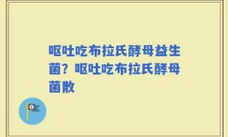 呕吐吃布拉氏酵母益生菌？呕吐吃布拉氏酵母菌散