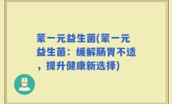 蒙一元益生菌(蒙一元益生菌：缓解肠胃不适，提升健康新选择)