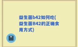 益生菌b42如何吃(益生菌B42的正确食用方式)