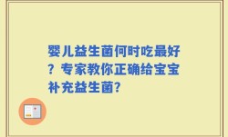 婴儿益生菌何时吃最好？专家教你正确给宝宝补充益生菌？
