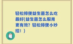 轻松排便益生菌怎么吃最好(益生菌怎么服用更有效？轻松排便小妙招！)