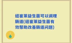 纽崔莱益生菌可以调理肠道(纽崔莱益生菌有效帮助改善肠道问题)
