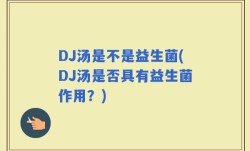 DJ汤是不是益生菌(DJ汤是否具有益生菌作用？)