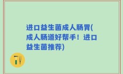进口益生菌成人肠胃(成人肠道好帮手！进口益生菌推荐)