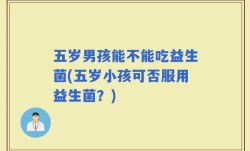 五岁男孩能不能吃益生菌(五岁小孩可否服用益生菌？)